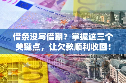 北京借条没写借期？掌握这三个关键点，让欠款顺利收回！