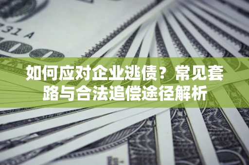 北京如何应对企业逃债？常见套路与合法追偿途径解析