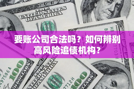 北京要账公司合法吗？如何辨别高风险追债机构？