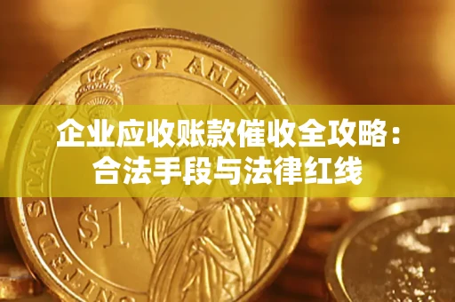 北京企业应收账款催收全攻略：合法手段与法律红线