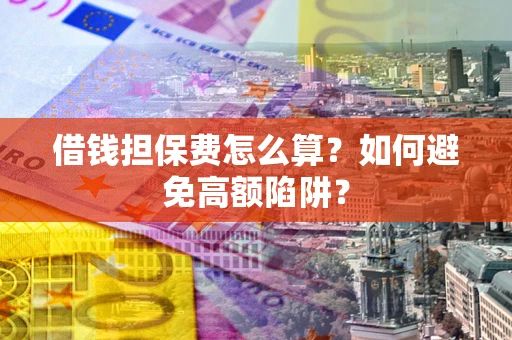 北京借钱担保费怎么算？如何避免高额陷阱？