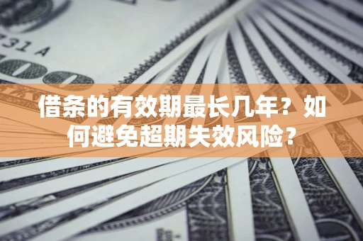 北京借条的有效期最长几年？如何避免超期失效风险？