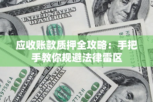 北京应收账款质押全攻略：手把手教你规避法律雷区