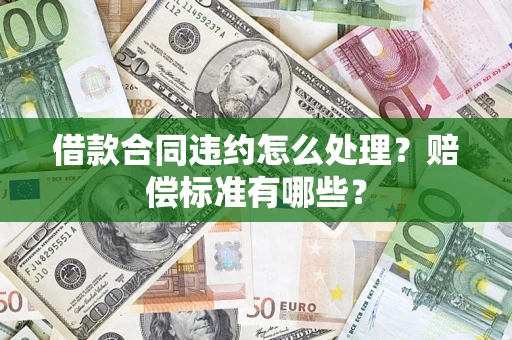北京借款合同违约怎么处理？赔偿标准有哪些？
