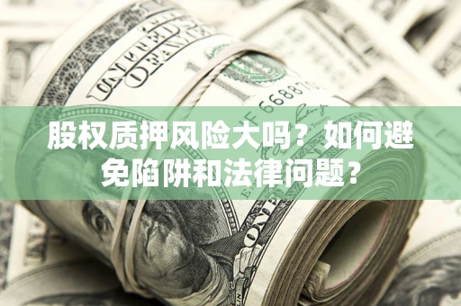 北京股权质押风险大吗？如何避免陷阱和法律问题？