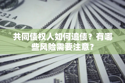 北京共同债权人如何追债？有哪些风险需要注意？