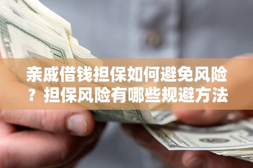 北京亲戚借钱担保如何避免风险？担保风险有哪些规避方法？