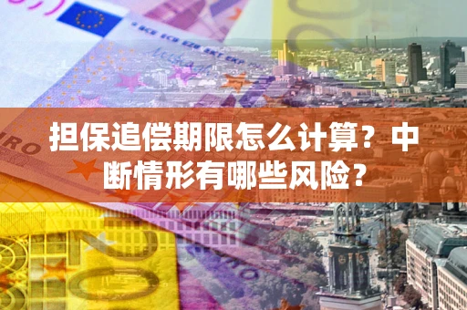 北京担保追偿期限怎么计算？中断情形有哪些风险？
