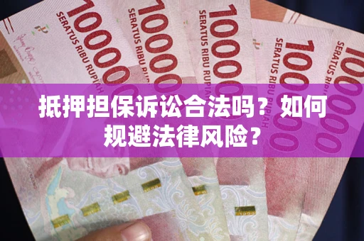 北京抵押担保诉讼合法吗？如何规避法律风险？