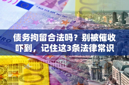 北京债务拘留合法吗?别被催收吓到,记住这3条法律常识 北京债务拘留合法吗?别被催收吓到,记住这3条法律常识