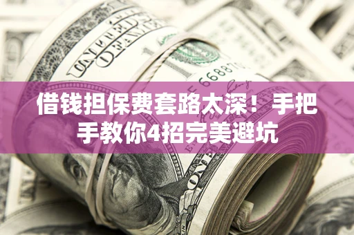 北京借钱担保费套路太深！手把手教你4招完美避坑