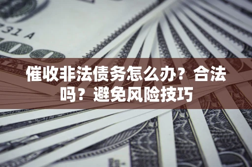北京催收非法债务怎么办？合法吗？避免风险技巧