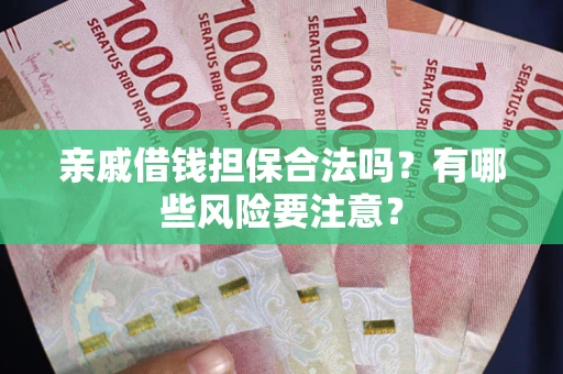 北京亲戚借钱担保合法吗？有哪些风险要注意？