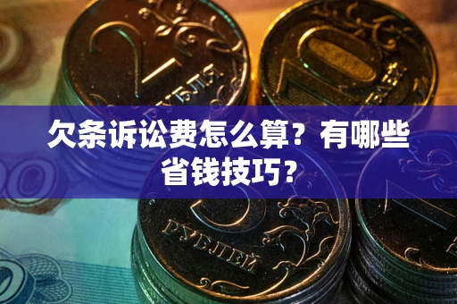 北京欠条诉讼费怎么算？有哪些省钱技巧？