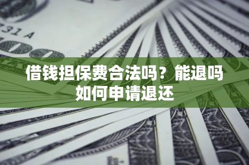 北京借钱担保费合法吗？能退吗如何申请退还