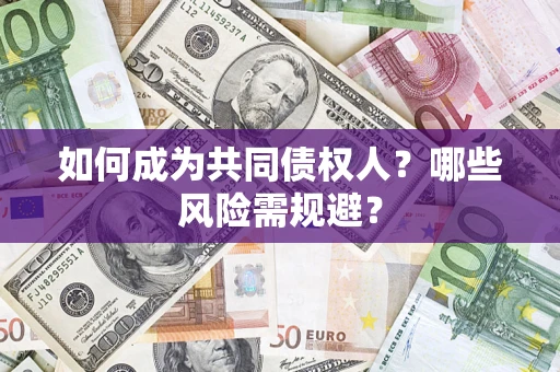 北京如何成为共同债权人？哪些风险需规避？