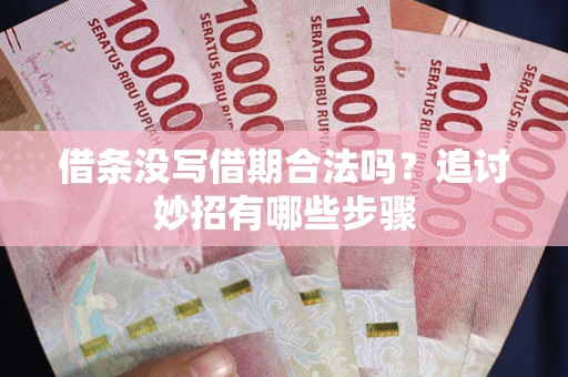 北京借条没写借期合法吗？追讨妙招有哪些步骤