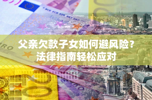 北京父亲欠款子女如何避风险？法律指南轻松应对