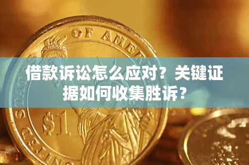 北京借款诉讼怎么应对？关键证据如何收集胜诉？