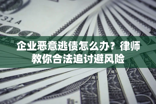 北京企业恶意逃债怎么办？律师教你合法追讨避风险
