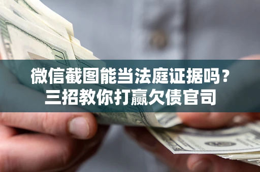 北京微信截图能当法庭证据吗？三招教你打赢欠债官司