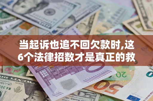 北京当起诉也追不回欠款时,这6个法律招数才是真正的救命稻草