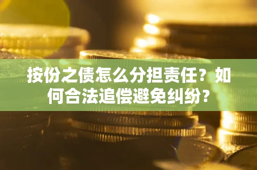 北京按份之债怎么分担责任？如何合法追偿避免纠纷？