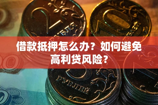 北京借款抵押怎么办？如何避免高利贷风险？