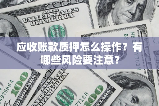 北京应收账款质押怎么操作？有哪些风险要注意？